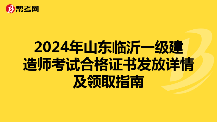 2024年山东临沂一级建造师考试合格证书发放详情及领取指南