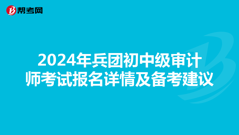 2024年兵团初中级审计师考试报名详情及备考建议