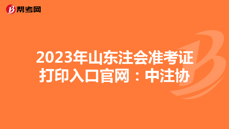 2023年山東注會(huì)準(zhǔn)考證打印入口官網(wǎng):中注協(xié)