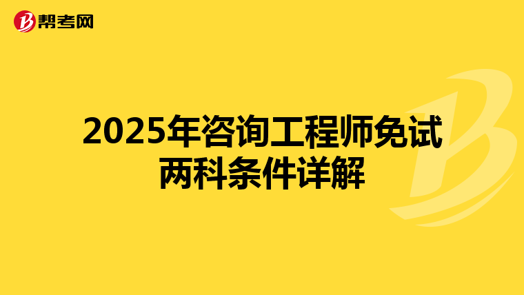 2025年咨询工程师免试两科条件详解