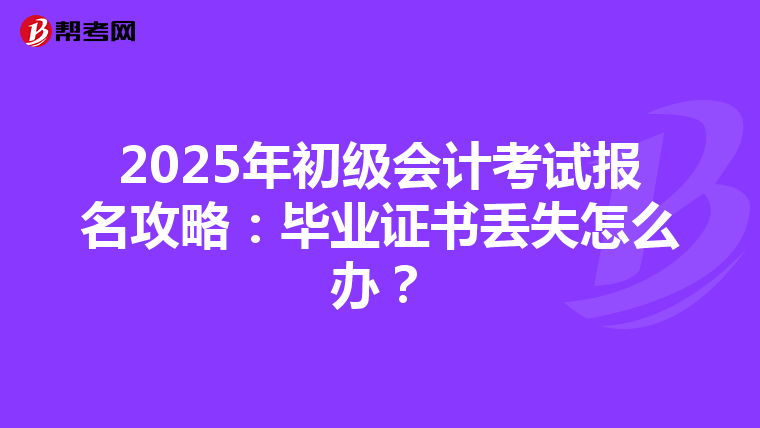 2025年初級會(huì)計(jì)考試報(bào)名攻略：畢業(yè)證書丟失怎么辦？