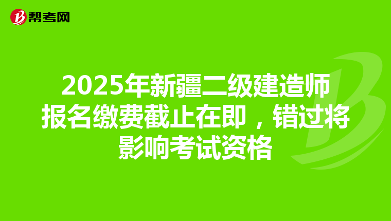 2025年新疆二级建造师报名缴费截止在即，错过将影响考试资格