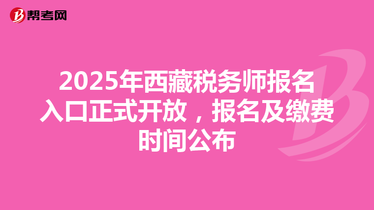 2025年西藏税务师报名入口正式开放，报名及缴费时间公布