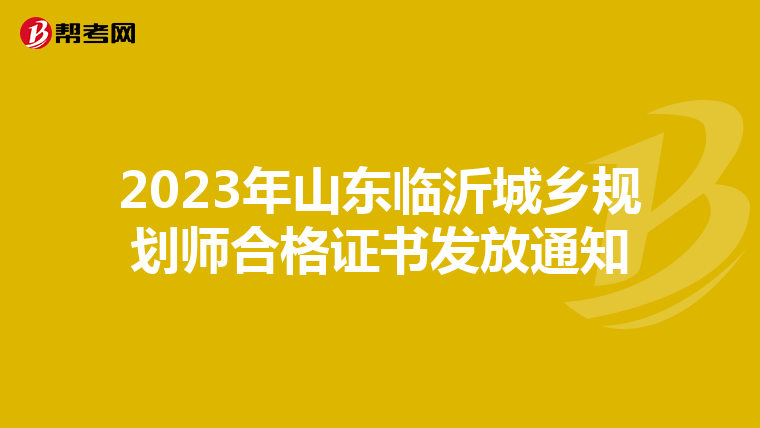 2023年山东临沂城乡规划师合格证书发放通知