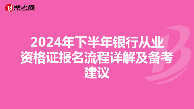 2024年下半年银行从业资格证报名流程详解及备考建议
