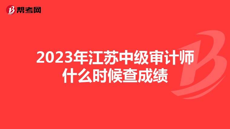 2023年江苏中级审计师什么时候查成绩