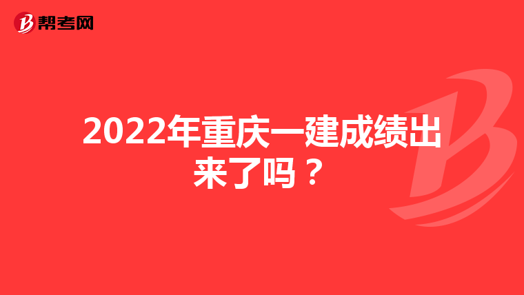 2022年重庆一建成绩出来了吗?