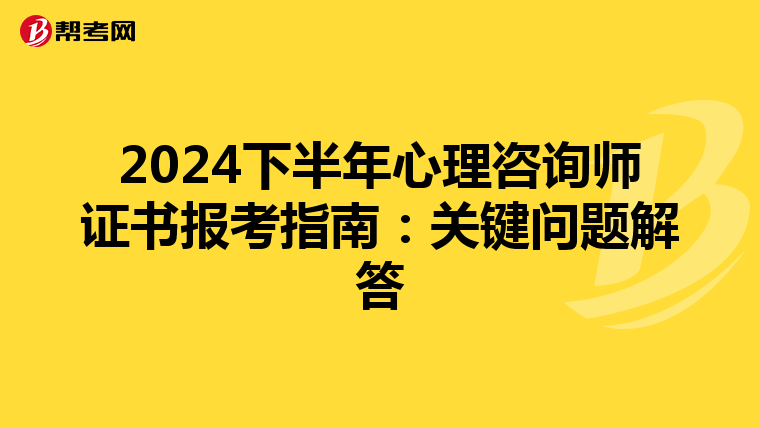 2024下半年心理咨询师证书报考指南：关键问题解答