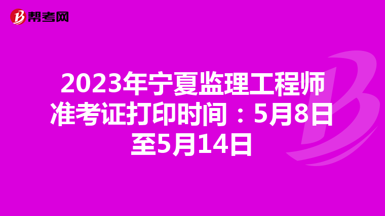 2023年宁夏监理工程师准考证打印时间：5月8日至5月14日