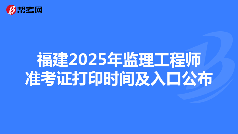 福建2025年监理工程师准考证打印时间及入口公布