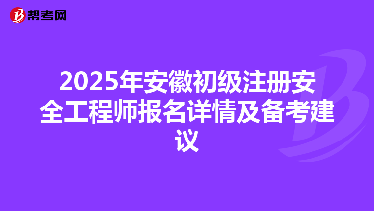 2025年安徽初級注冊安全工程師報名詳情及備考建議
