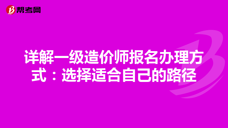 详解一级造价师报名办理方式：选择适合自己的路径