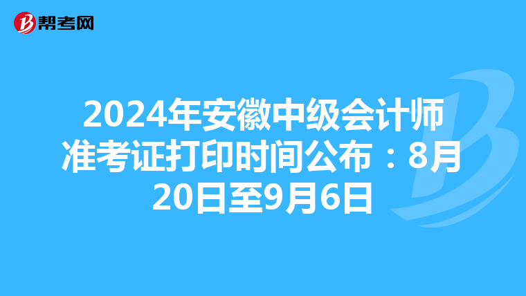 2024年安徽中级会计师准考证打印时间公布：8月20日至9月6日