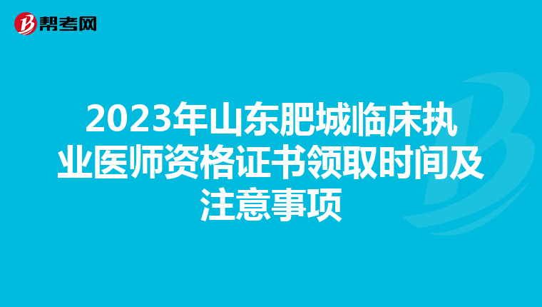 2023年山东肥城临床执业医师资格证书领取时间及注意事项