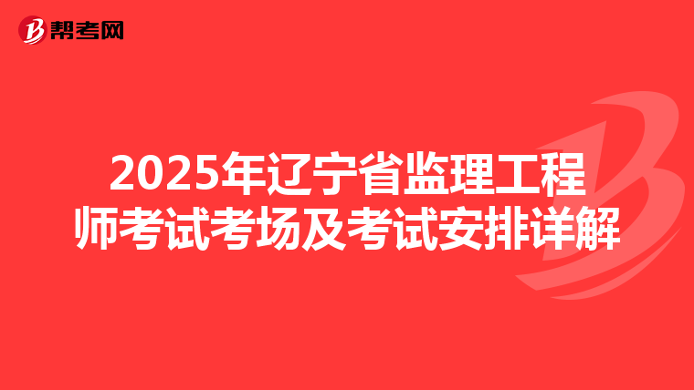 2025年辽宁省监理工程师考试考场及考试安排详解