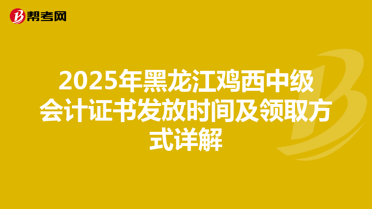 2025年黑龍江雞西中級(jí)會(huì)計(jì)證書發(fā)放時(shí)間及領(lǐng)取方式詳解