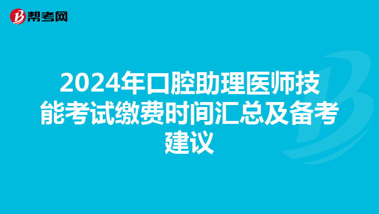 2024年口腔助理医师技能考试缴费时间汇总及备考建议