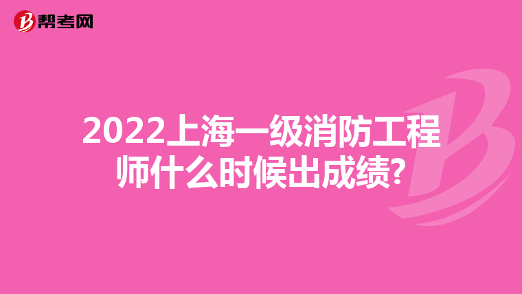 2022上海一级消防工程师什么时候出成绩?