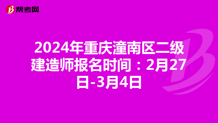 2024年重庆潼南区二级建造师报名时间：2月27日-3月4日