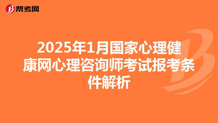 2025年1月国家心理健康网心理咨询师考试报考条件解析