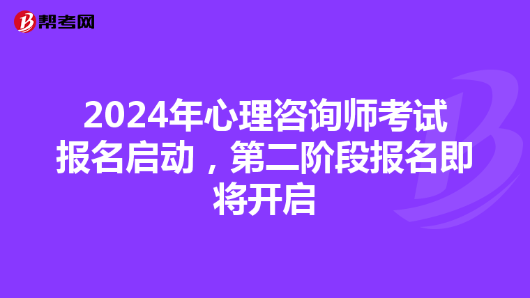 2024年心理咨询师考试报名启动，第二阶段报名即将开启