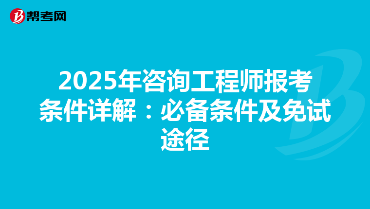 2025年咨询工程师报考条件详解：必备条件及免试途径