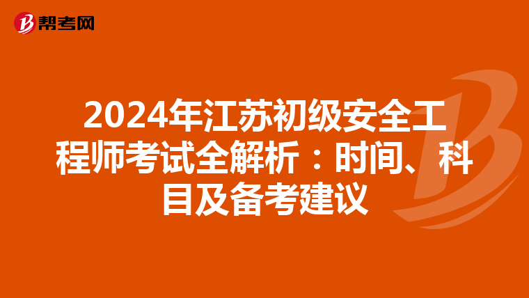 2024年江苏初级安全工程师考试全解析：时间、科目及备考建议