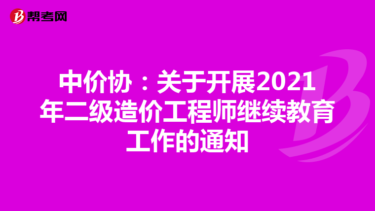 中價(jià)協(xié):關(guān)于開(kāi)展2021年二級(jí)造價(jià)工程師繼續(xù)教育工作的通知