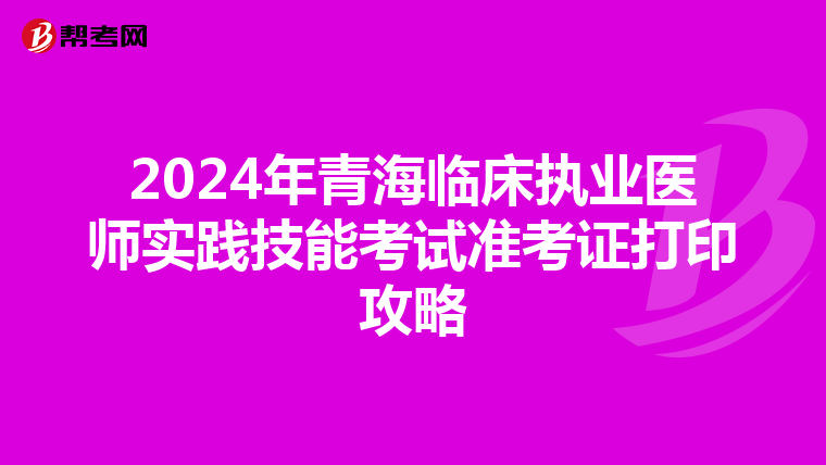 2024年青海臨床執業醫師實踐技能考試準考證打印攻略