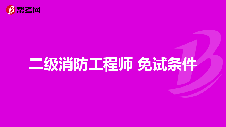 二级消防工程师 免试条件