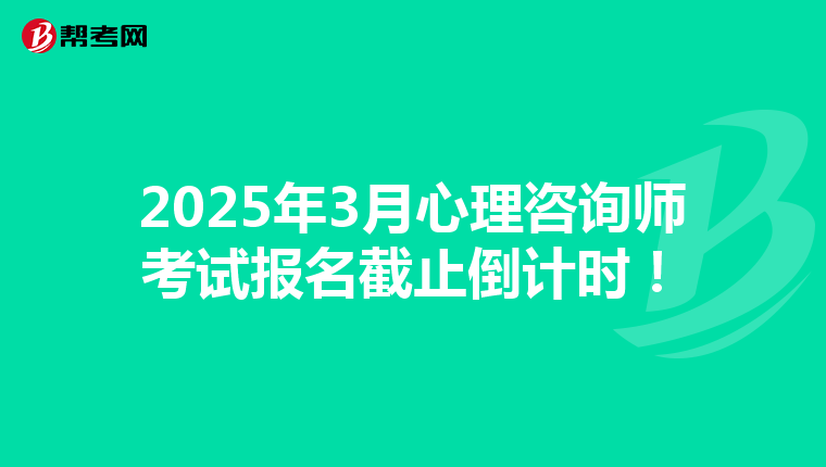 2025年3月心理咨询师考试报名截止倒计时！