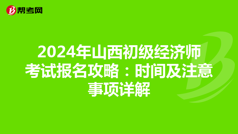 2024年山西初级经济师考试报名攻略：时间及注意事项详解