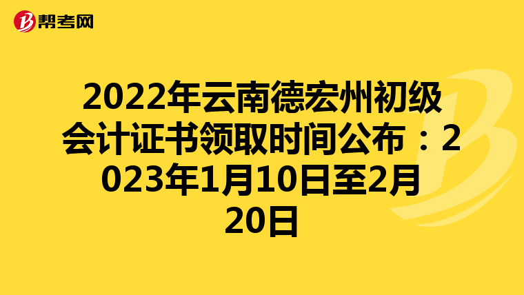 2022年云南德宏州初级会计证书领取时间公布：2023年1月10日至2月20日