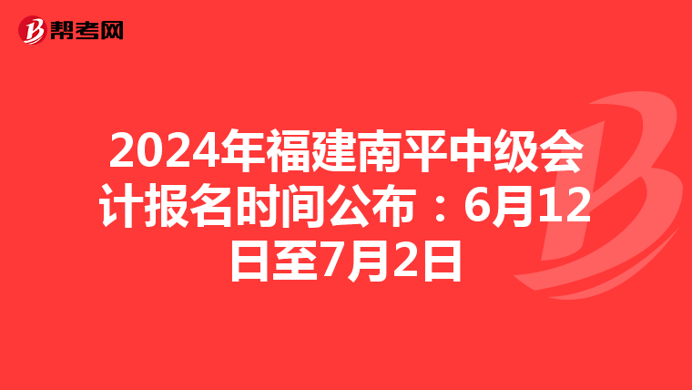 2024年福建南平中级会计报名时间公布：6月12日至7月2日