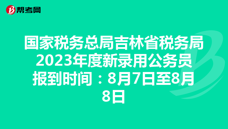 國家稅務總局吉林省稅務局2023年度新錄用公務員報到時間：8月7日至8月8日