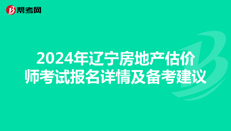 2024年辽宁房地产估价师考试报名详情及备考建议