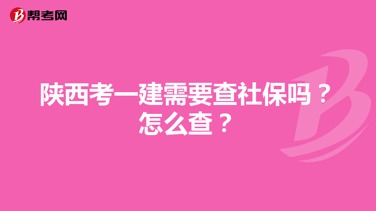 陕西考一建需要查社保吗？怎么查？