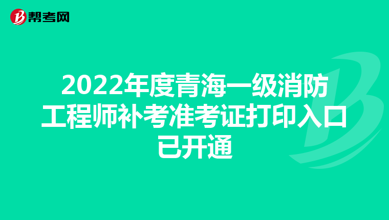 2022年度青海一級消防工程師補考準考證打印入口已開通