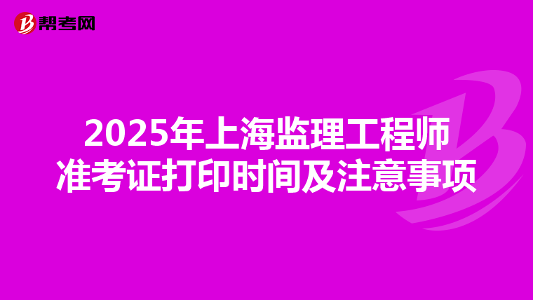 2025年上海监理工程师准考证打印时间及注意事项