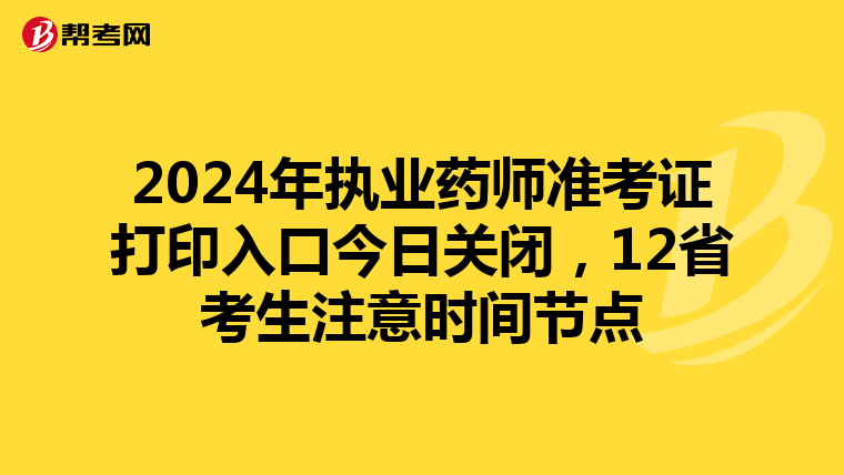 2024年执业药师准考证打印入口今日关闭，12省考生注意时间节点