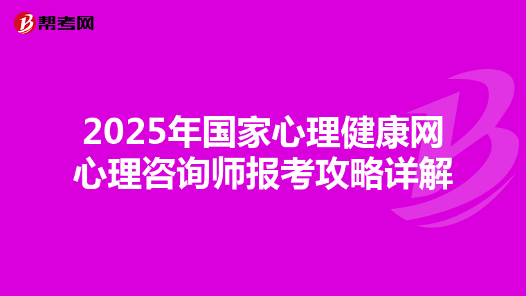 2025年国家心理健康网心理咨询师报考攻略详解