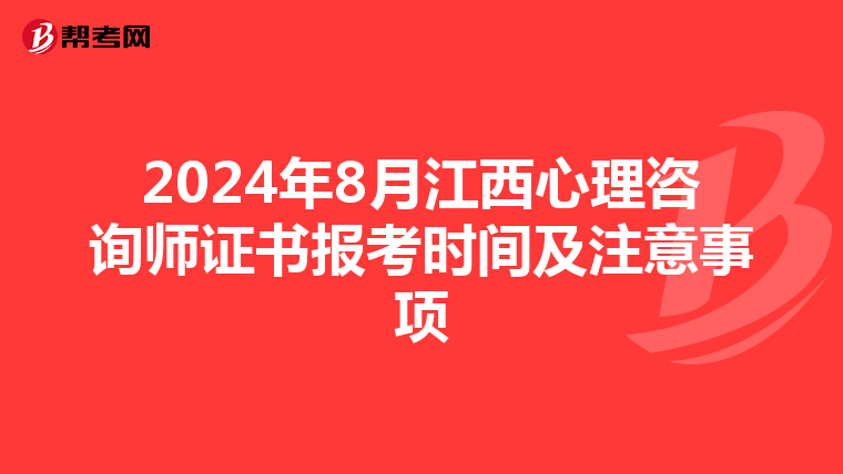 2024年8月江西心理咨询师证书报考时间及注意事项