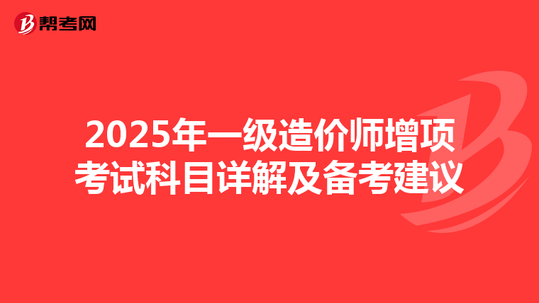 2025年一级造价师增项考试科目详解及备考建议