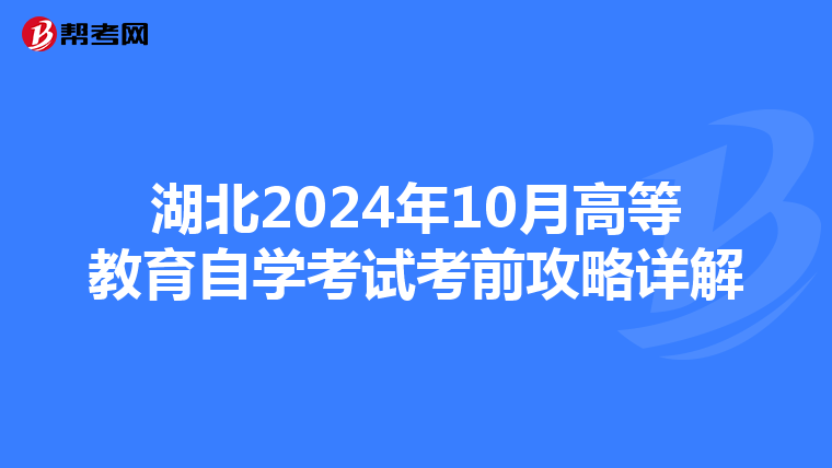 湖北2024年10月高等教育自学考试考前攻略详解