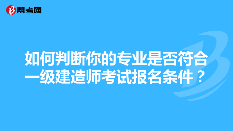 如何判断你的专业是否符合一级建造师考试报名条件？