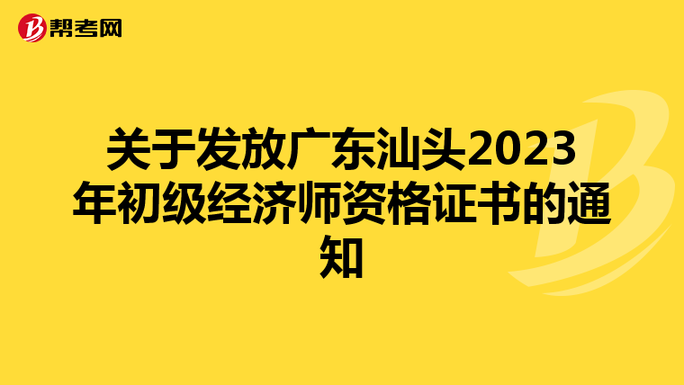 關(guān)于發(fā)放廣東汕頭2023年初級經(jīng)濟師資格證書的通知