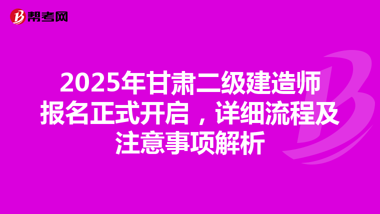 2025年甘肃二级建造师报名正式开启，详细流程及注意事项解析