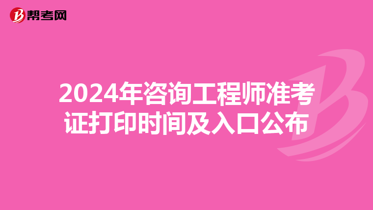 2024年咨询工程师准考证打印时间及入口公布