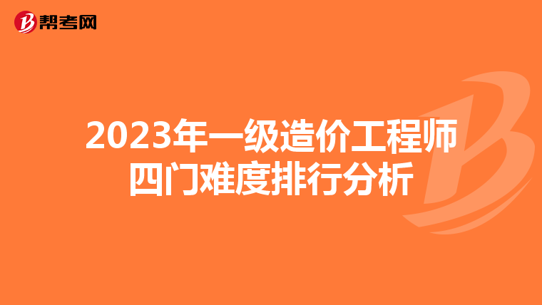 2023年一级造价工程师四门难度排行分析