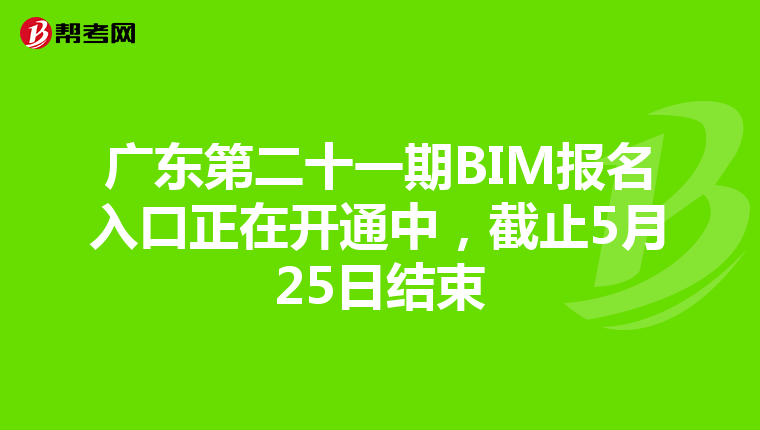 广东第二十一期BIM报名入口正在开通中，截止5月25日结束